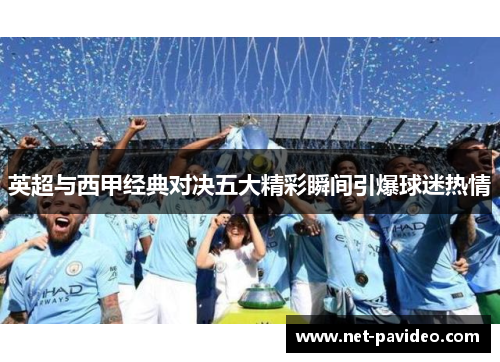 英超与西甲经典对决五大精彩瞬间引爆球迷热情