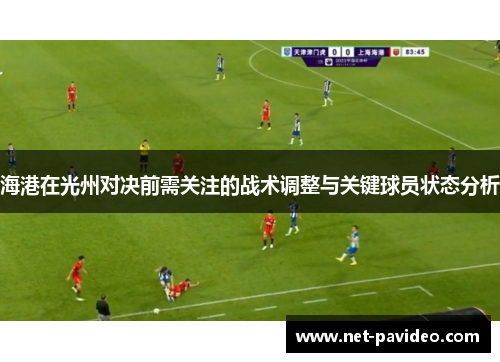 海港在光州对决前需关注的战术调整与关键球员状态分析