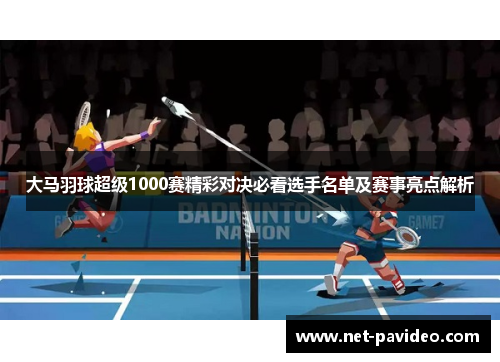大马羽球超级1000赛精彩对决必看选手名单及赛事亮点解析