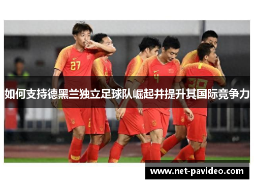 如何支持德黑兰独立足球队崛起并提升其国际竞争力