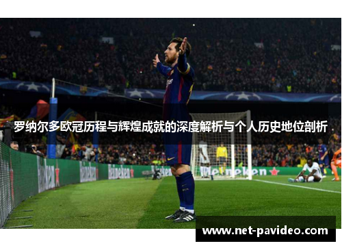 罗纳尔多欧冠历程与辉煌成就的深度解析与个人历史地位剖析