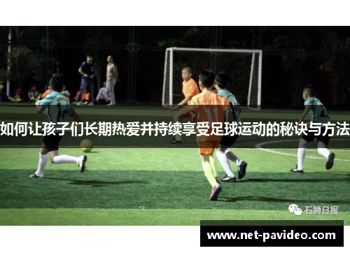 如何让孩子们长期热爱并持续享受足球运动的秘诀与方法