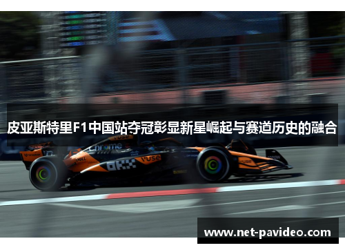 皮亚斯特里F1中国站夺冠彰显新星崛起与赛道历史的融合