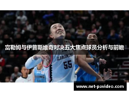 富勒姆与伊普斯维奇对决五大焦点球员分析与前瞻