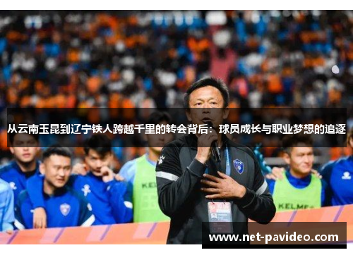 从云南玉昆到辽宁铁人跨越千里的转会背后：球员成长与职业梦想的追逐