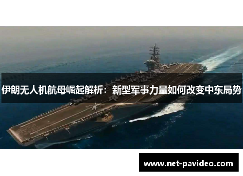 伊朗无人机航母崛起解析：新型军事力量如何改变中东局势