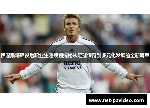 伊涅斯塔退役后职业生涯规划揭秘从足球传奇到多元化发展的全新篇章