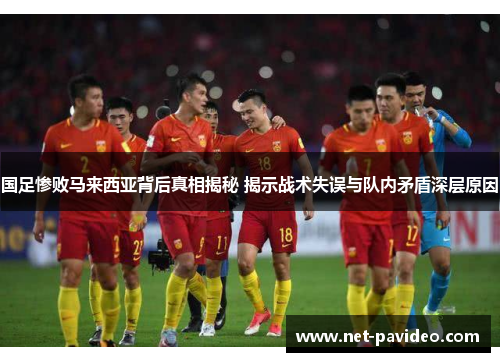 国足惨败马来西亚背后真相揭秘 揭示战术失误与队内矛盾深层原因