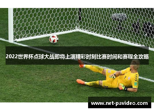 2022世界杯点球大战即将上演精彩时刻比赛时间和赛程全攻略