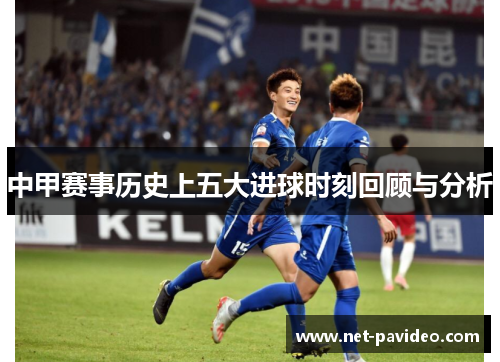 中甲赛事历史上五大进球时刻回顾与分析