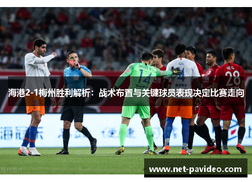 海港2-1梅州胜利解析：战术布置与关键球员表现决定比赛走向