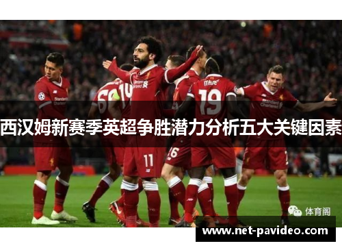 西汉姆新赛季英超争胜潜力分析五大关键因素
