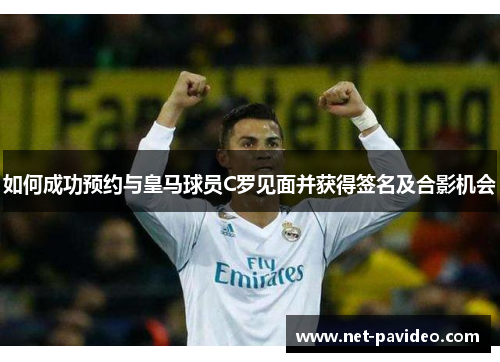 如何成功预约与皇马球员C罗见面并获得签名及合影机会