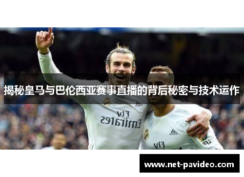 揭秘皇马与巴伦西亚赛事直播的背后秘密与技术运作