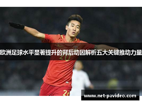 欧洲足球水平显著提升的背后动因解析五大关键推动力量