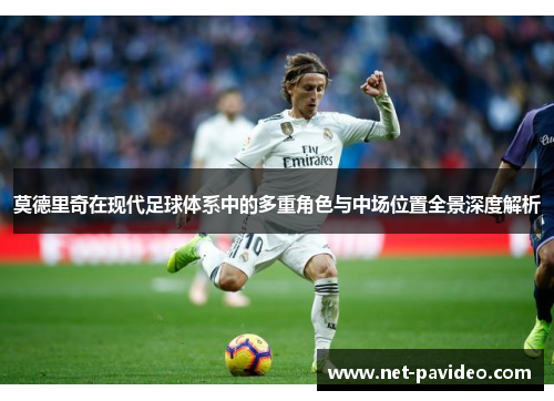 莫德里奇在现代足球体系中的多重角色与中场位置全景深度解析
