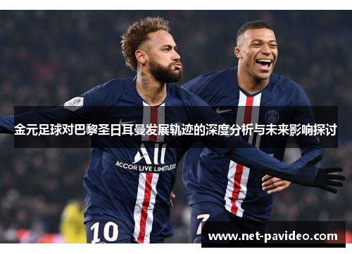 金元足球对巴黎圣日耳曼发展轨迹的深度分析与未来影响探讨 金元足球对巴黎圣日耳曼发展轨迹的深度分析与未来影响探讨