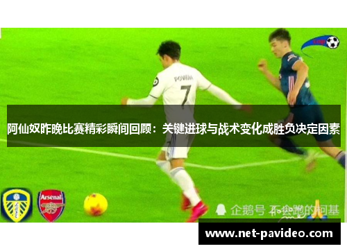 阿仙奴昨晚比赛精彩瞬间回顾：关键进球与战术变化成胜负决定因素