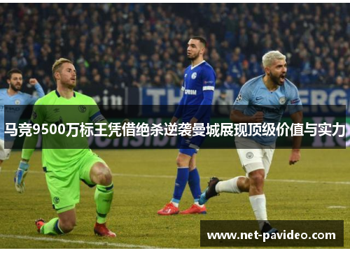马竞9500万标王凭借绝杀逆袭曼城展现顶级价值与实力 马竞9500万标王凭借绝杀逆袭曼城展现顶级价值与实力
