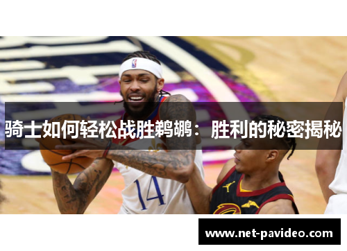 骑士如何轻松战胜鹈鹕:胜利的秘密揭秘 骑士如何轻松战胜鹈鹕:胜利的秘密揭秘