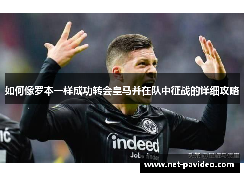 如何像罗本一样成功转会皇马并在队中征战的详细攻略