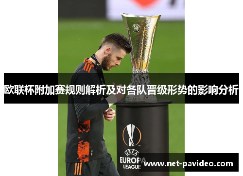 欧联杯附加赛规则解析及对各队晋级形势的影响分析 欧联杯附加赛规则解析及对各队晋级形势的影响分析