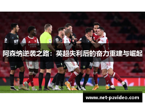 阿森纳逆袭之路：英超失利后的奋力重建与崛起