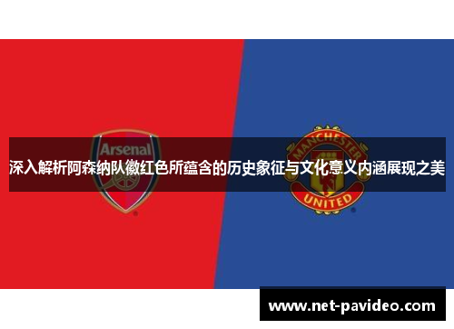 深入解析阿森纳队徽红色所蕴含的历史象征与文化意义内涵展现之美