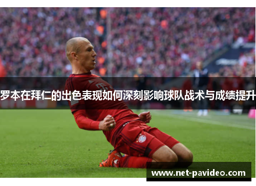 罗本在拜仁的出色表现如何深刻影响球队战术与成绩提升