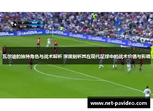瓦尔迪的独特角色与战术解析 深度剖析其在现代足球中的战术价值与影响 瓦尔迪的独特角色与战术解析 深度剖析其在现代足球中的战术价值与影响
