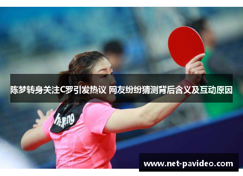 陈梦转身关注C罗引发热议 网友纷纷猜测背后含义及互动原因 陈梦转身关注C罗引发热议 网友纷纷猜测背后含义及互动原因