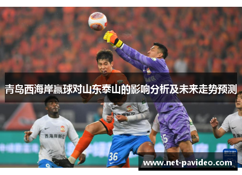 青岛西海岸赢球对山东泰山的影响分析及未来走势预测 青岛西海岸赢球对山东泰山的影响分析及未来走势预测