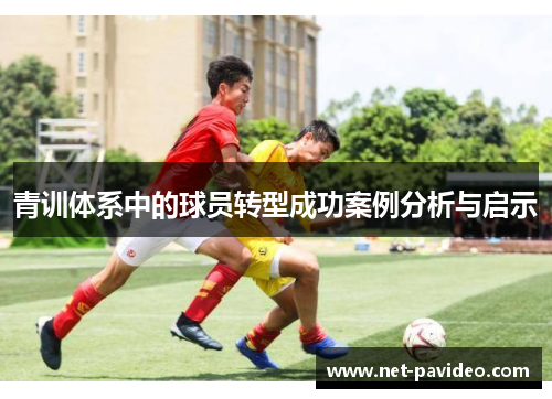 青训体系中的球员转型成功案例分析与启示 青训体系中的球员转型成功案例分析与启示