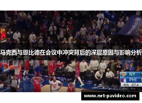 马克西与恩比德在会议中冲突背后的深层原因与影响分析 马克西与恩比德在会议中冲突背后的深层原因与影响分析