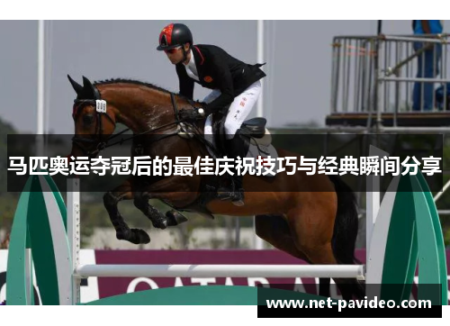 马匹奥运夺冠后的最佳庆祝技巧与经典瞬间分享 马匹奥运夺冠后的最佳庆祝技巧与经典瞬间分享