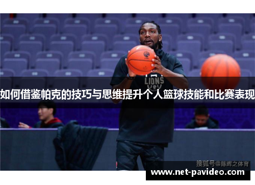 如何借鉴帕克的技巧与思维提升个人篮球技能和比赛表现