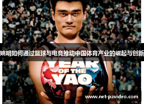 姚明如何通过篮球与电竞推动中国体育产业的崛起与创新 姚明如何通过篮球与电竞推动中国体育产业的崛起与创新