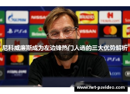 尼科威廉斯成为左边锋热门人选的三大优势解析 尼科威廉斯成为左边锋热门人选的三大优势解析