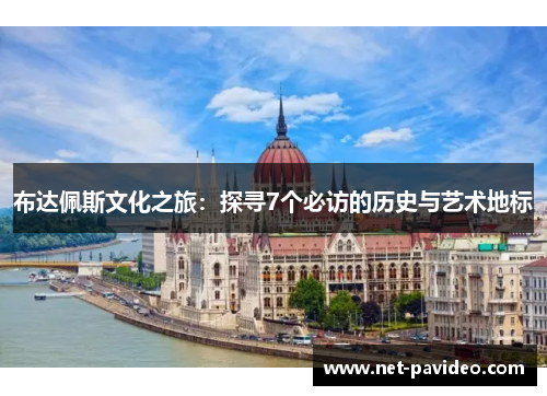 布达佩斯文化之旅：探寻7个必访的历史与艺术地标