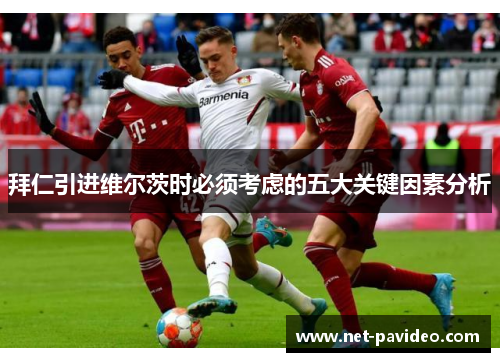 拜仁引进维尔茨时必须考虑的五大关键因素分析