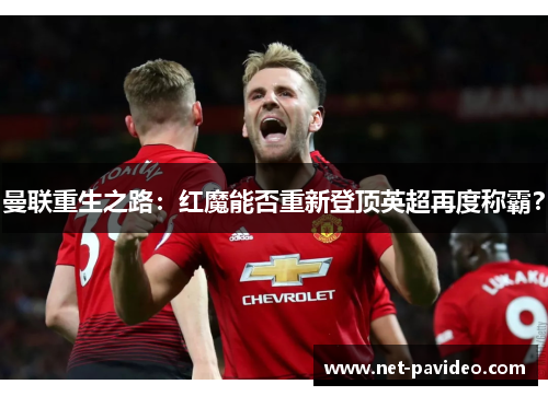 曼联重生之路:红魔能否重新登顶英超再度称霸? 曼联重生之路:红魔能否重新登顶英超再度称霸?