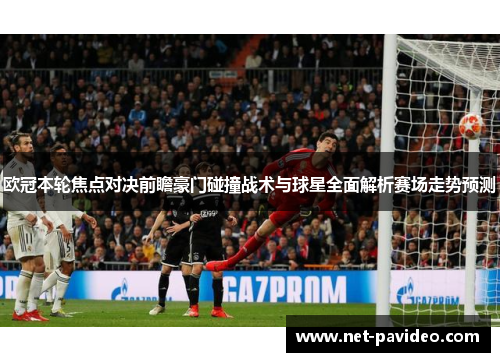 欧冠本轮焦点对决前瞻豪门碰撞战术与球星全面解析赛场走势预测