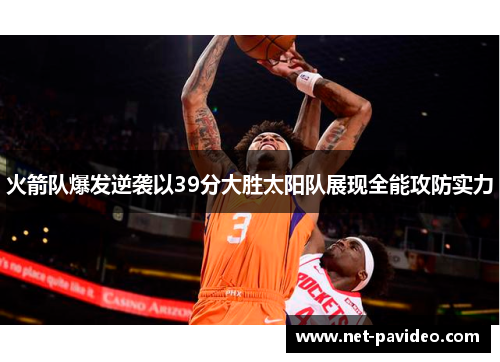 火箭队爆发逆袭以39分大胜太阳队展现全能攻防实力 火箭队爆发逆袭以39分大胜太阳队展现全能攻防实力
