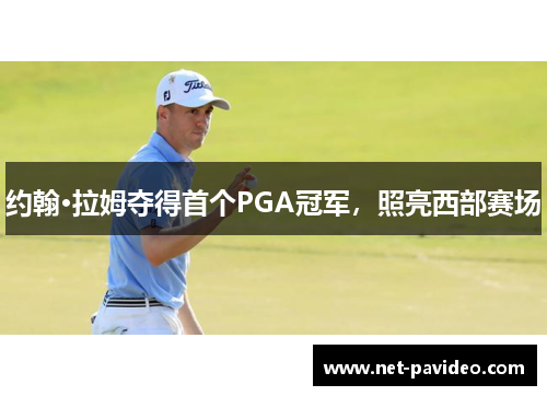 约翰·拉姆夺得首个PGA冠军，照亮西部赛场