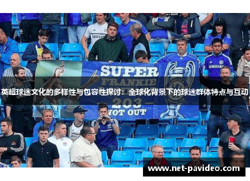 英超球迷文化的多样性与包容性探讨:全球化背景下的球迷群体特点与互动 英超球迷文化的多样性与包容性探讨:全球化背景下的球迷群体特点与互动
