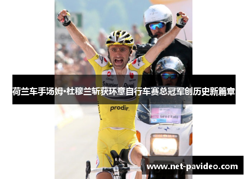 荷兰车手汤姆·杜穆兰斩获环意自行车赛总冠军创历史新篇章 荷兰车手汤姆·杜穆兰斩获环意自行车赛总冠军创历史新篇章