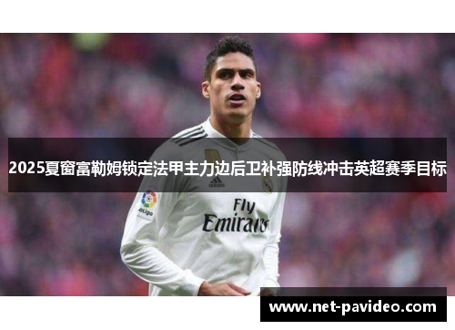 2025夏窗富勒姆锁定法甲主力边后卫补强防线冲击英超赛季目标