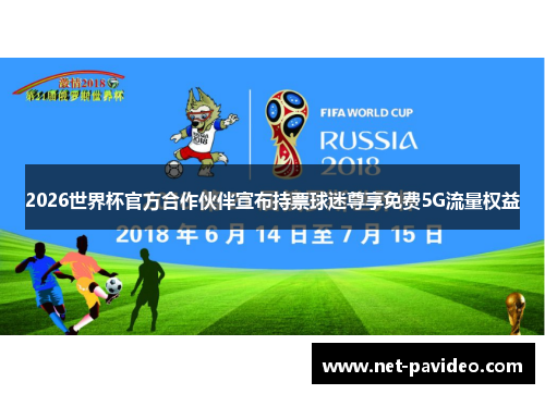 2026世界杯官方合作伙伴宣布持票球迷尊享免费5G流量权益