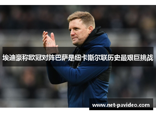 埃迪豪称欧冠对阵巴萨是纽卡斯尔联历史最艰巨挑战