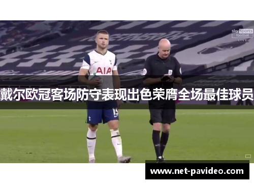 戴尔欧冠客场防守表现出色荣膺全场最佳球员 戴尔欧冠客场防守表现出色荣膺全场最佳球员